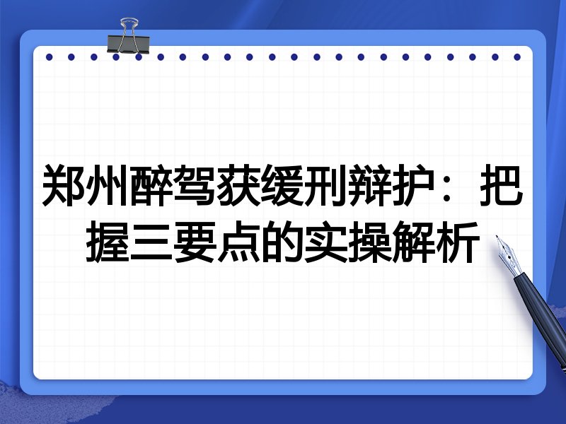 郑州醉驾获缓刑辩护:把握三要点的实操解析