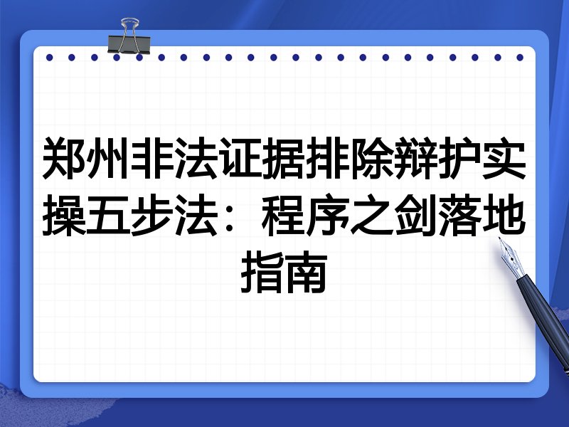 郑州非法证据排除辩护实操五步法:程序之剑落地指南