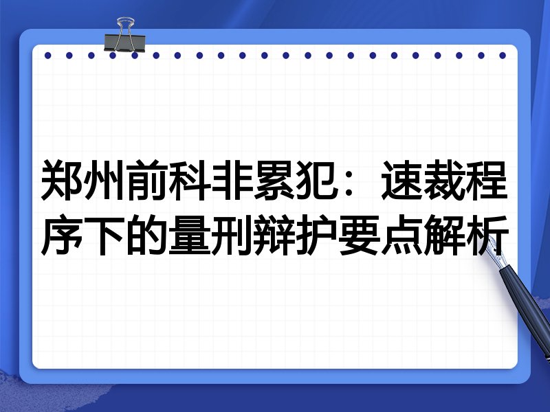 郑州前科非累犯:速裁程序下的量刑辩护要点解析