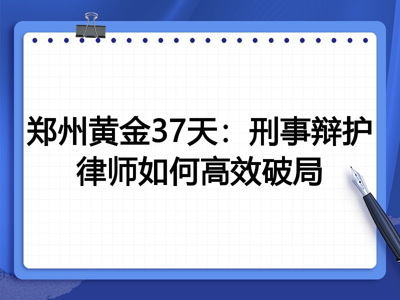郑州黄金37天：刑事辩护律师如何高效破局