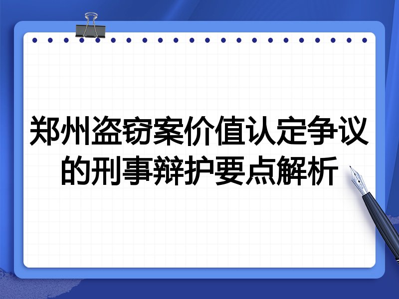 郑州盗窃案价值认定争议的刑事辩护要点解析