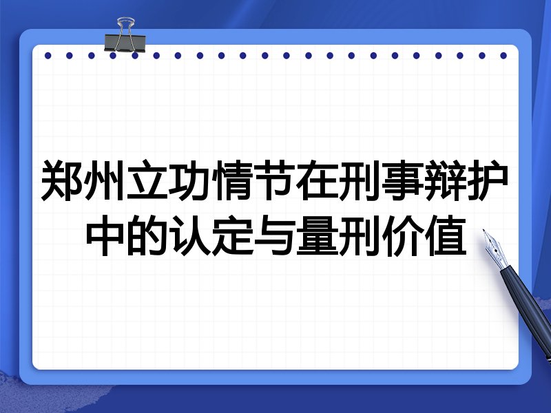 郑州立功情节在刑事辩护中的认定与量刑价值