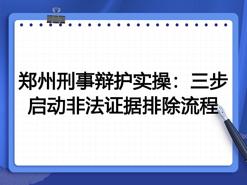郑州刑事辩护实操：三步启动非法证据排除流程