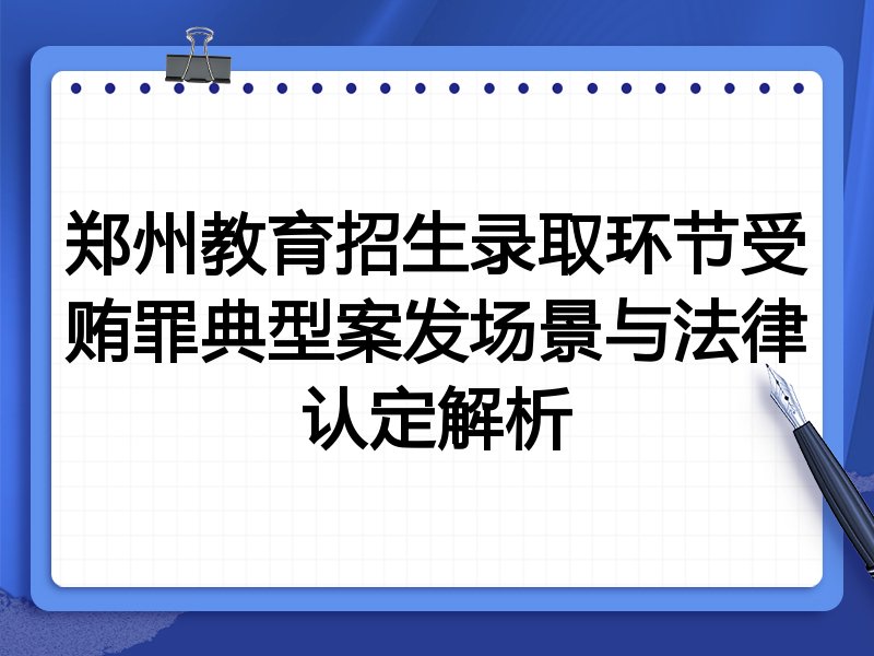 郑州教育招生录取环节受贿罪典型案发场景与法律认定解析