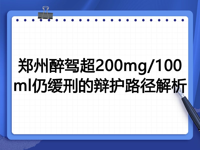 郑州醉驾超200mg/100ml仍缓刑的辩护路径解析