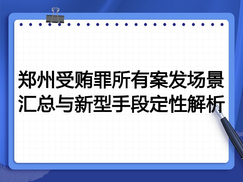 郑州受贿罪所有案发场景汇总与新型手段定性解析