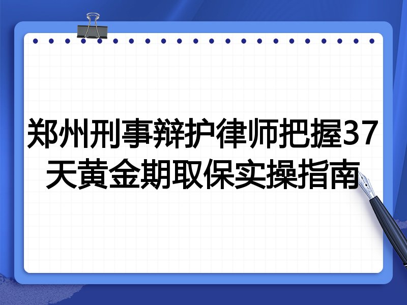 郑州刑事辩护律师把握37天黄金期取保实操指南