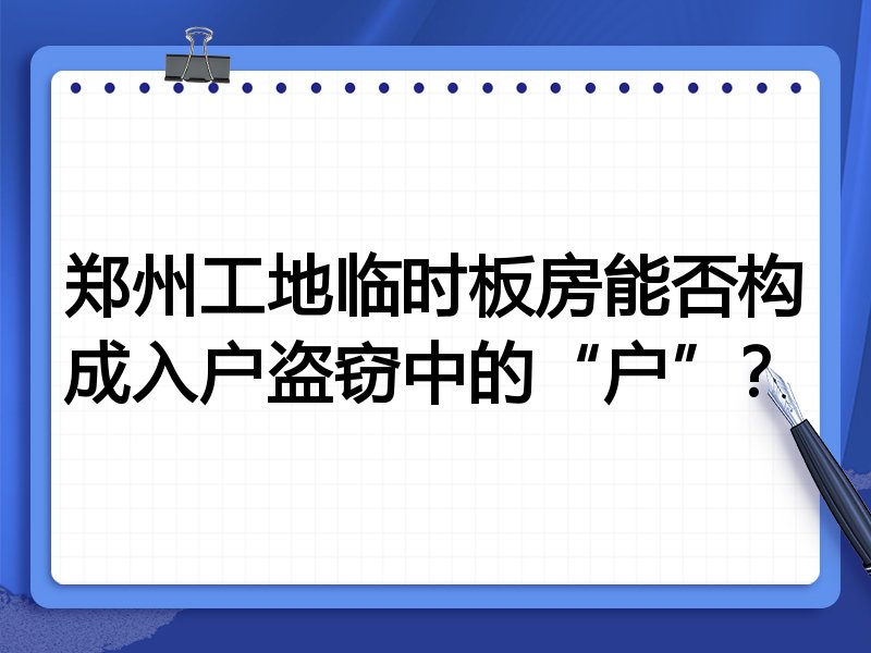 郑州工地临时板房能否构成入户盗窃中的“户”?