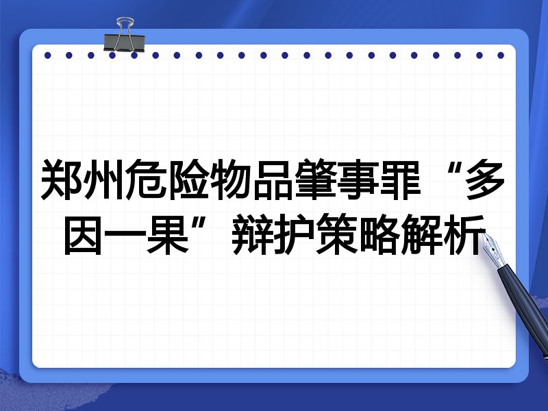 郑州危险物品肇事罪“多因一果”辩护策略解析