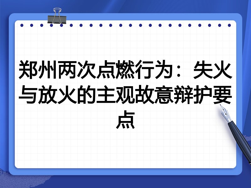 郑州两次点燃行为：失火与放火的主观故意辩护要点