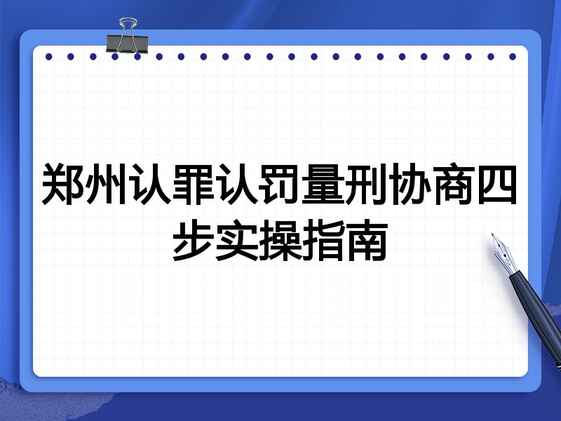 郑州认罪认罚量刑协商四步实操指南