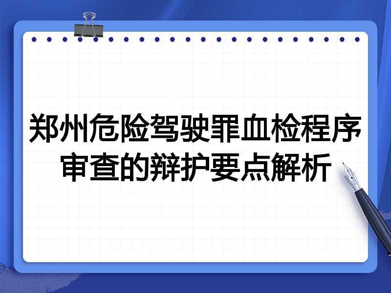 郑州危险驾驶罪血检程序审查的辩护要点解析