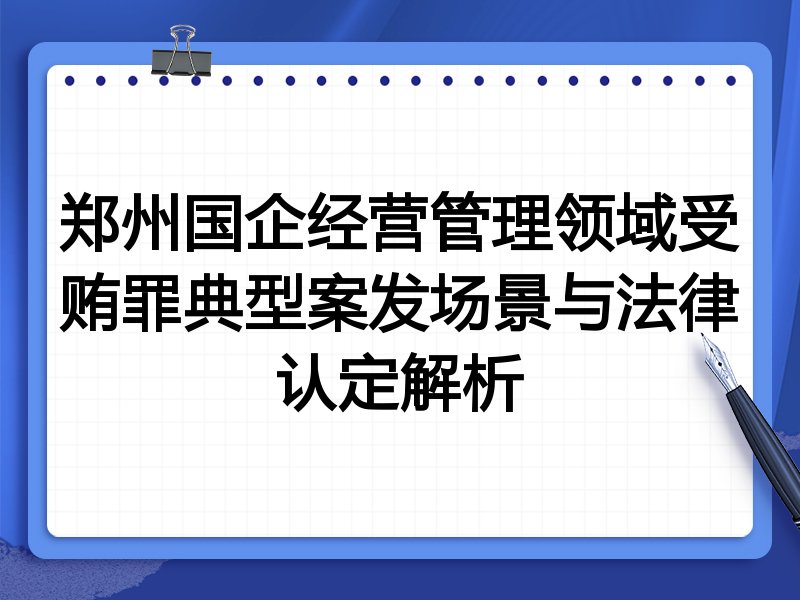 郑州国企经营管理领域受贿罪典型案发场景与法律认定解析