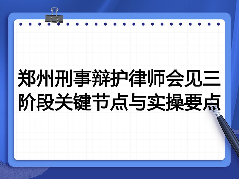 郑州刑事辩护律师会见三阶段关键节点与实操要点