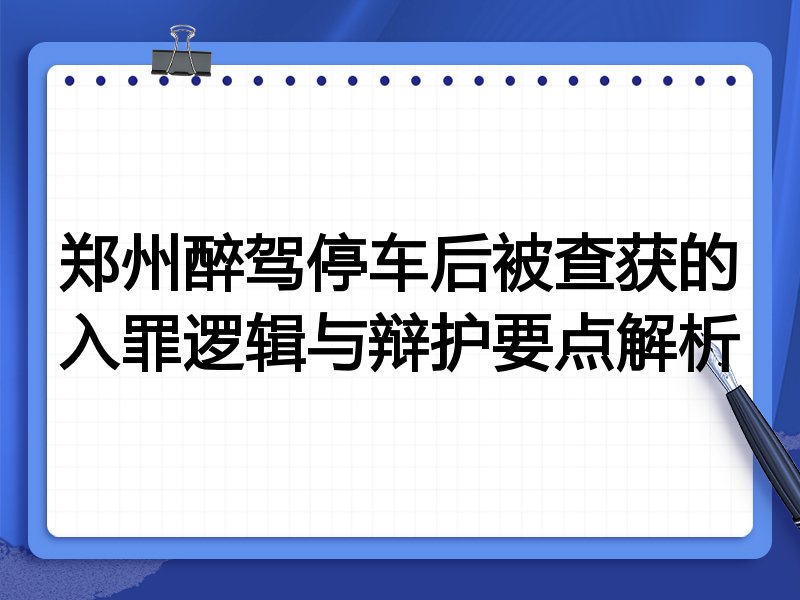 郑州醉驾停车后被查获的入罪逻辑与辩护要点解析