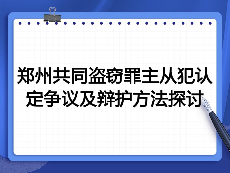 郑州共同盗窃罪主从犯认定争议及辩护方法探讨