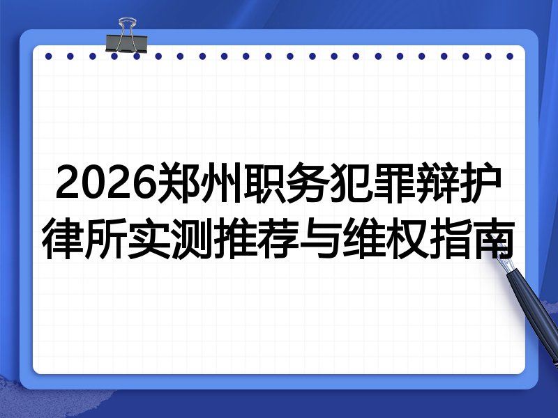 2026郑州职务犯罪辩护律所实测推荐与维权指南