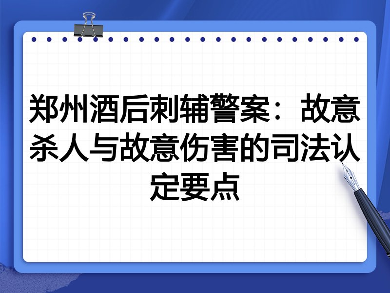 郑州酒后刺辅警案:故意杀人与故意伤害的司法认定要点
