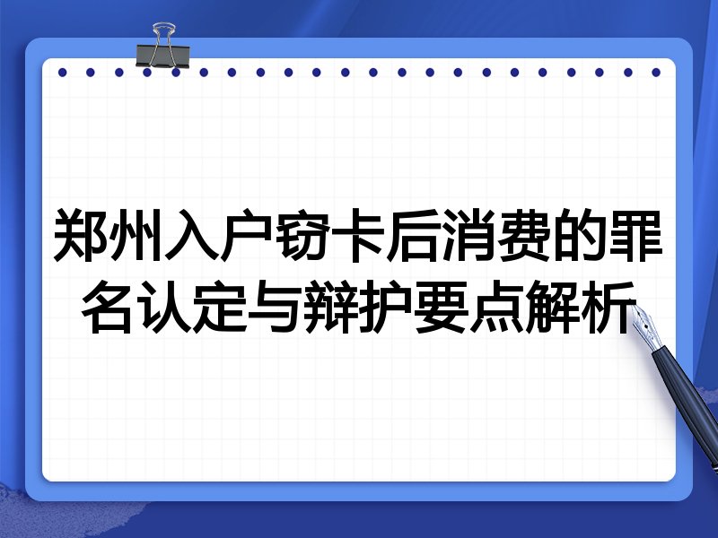 郑州入户窃卡后消费的罪名认定与辩护要点解析