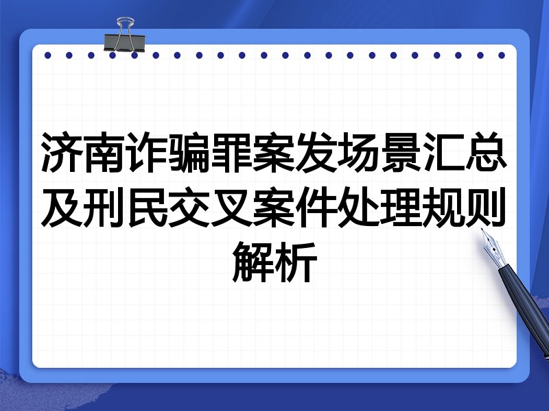 济南诈骗罪案发场景汇总及刑民交叉案件处理规则解析