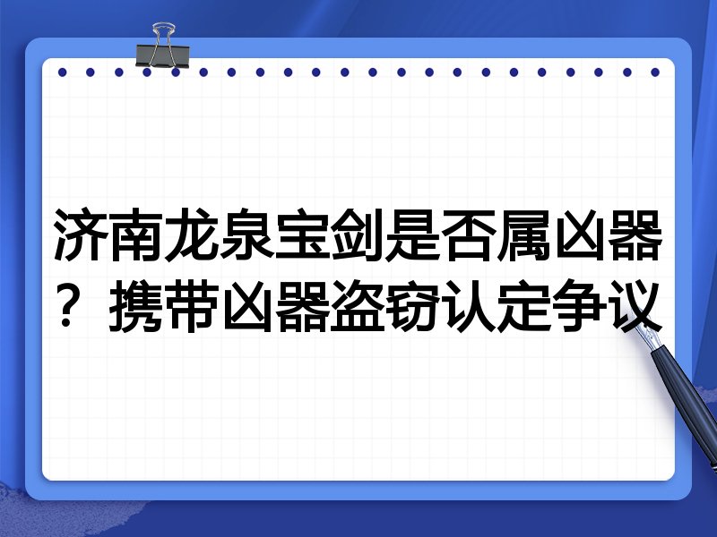 济南龙泉宝剑是否属凶器？携带凶器盗窃认定争议