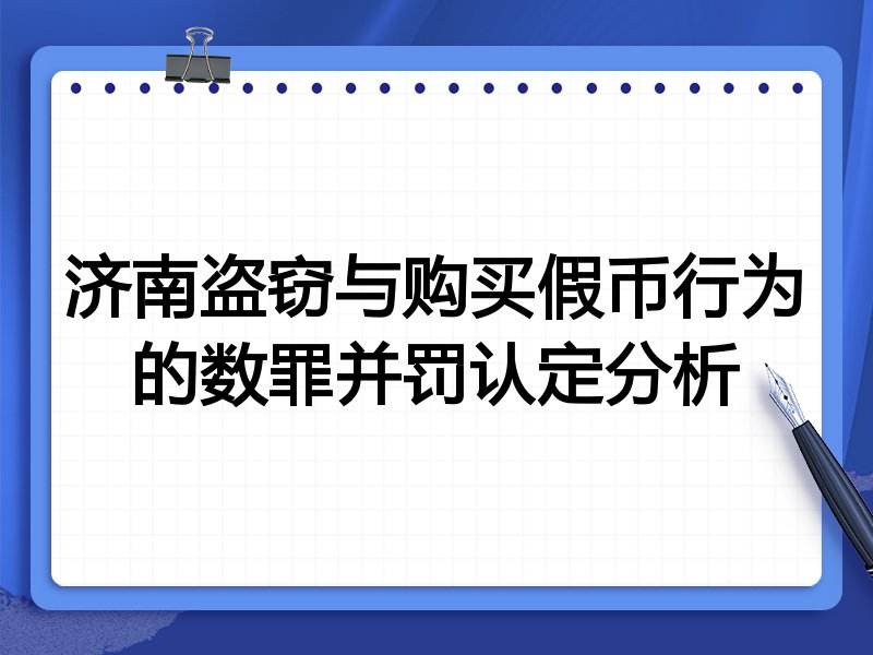 济南盗窃与购买假币行为的数罪并罚认定分析