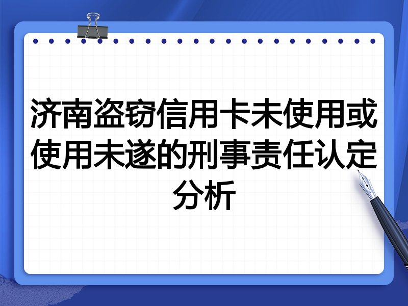 济南盗窃信用卡未使用或使用未遂的刑事责任认定分析