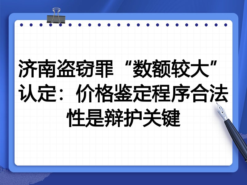 济南盗窃罪“数额较大”认定：价格鉴定程序合法性是辩护关键
