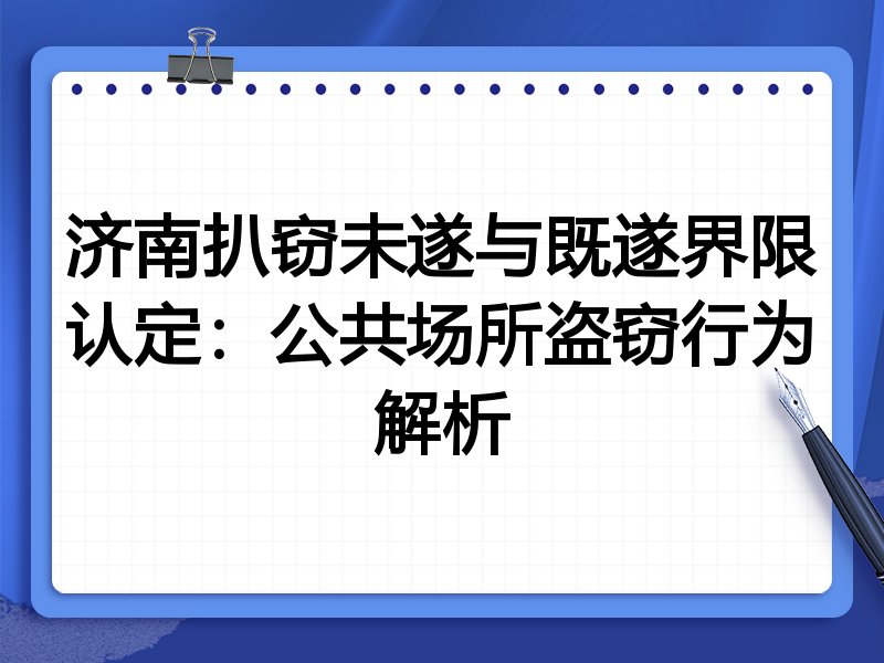 济南扒窃未遂与既遂界限认定：公共场所盗窃行为解析