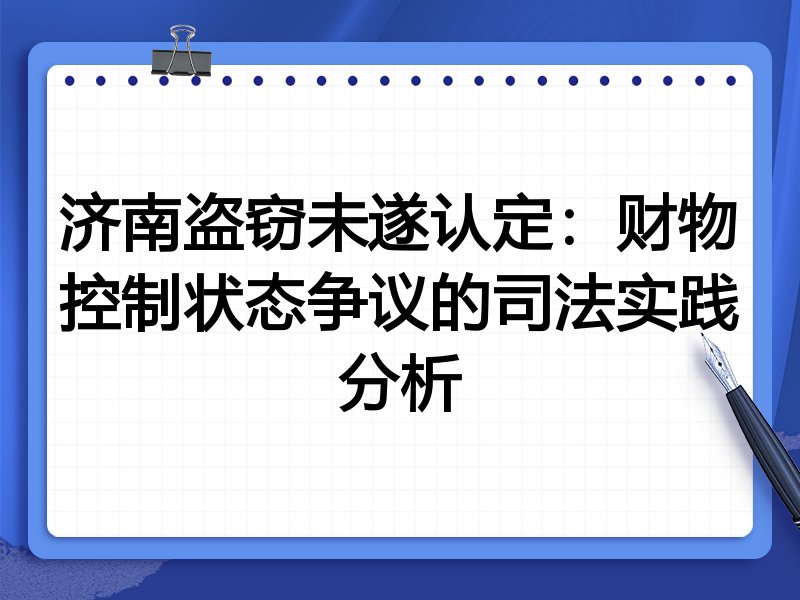 济南盗窃未遂认定：财物控制状态争议的司法实践分析