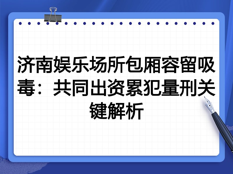 济南娱乐场所包厢容留吸毒：共同出资累犯量刑关键解析