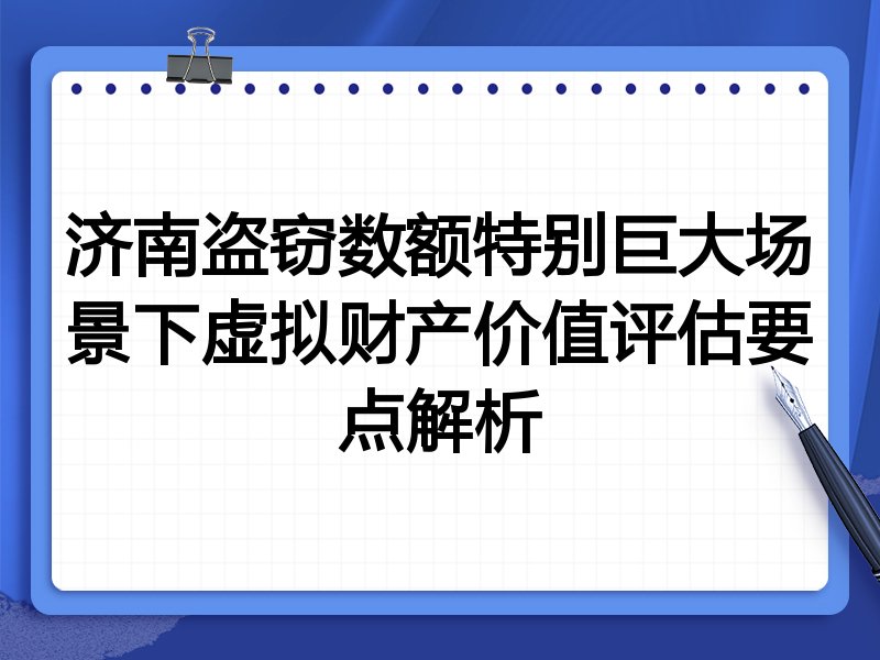 济南盗窃数额特别巨大场景下虚拟财产价值评估要点解析