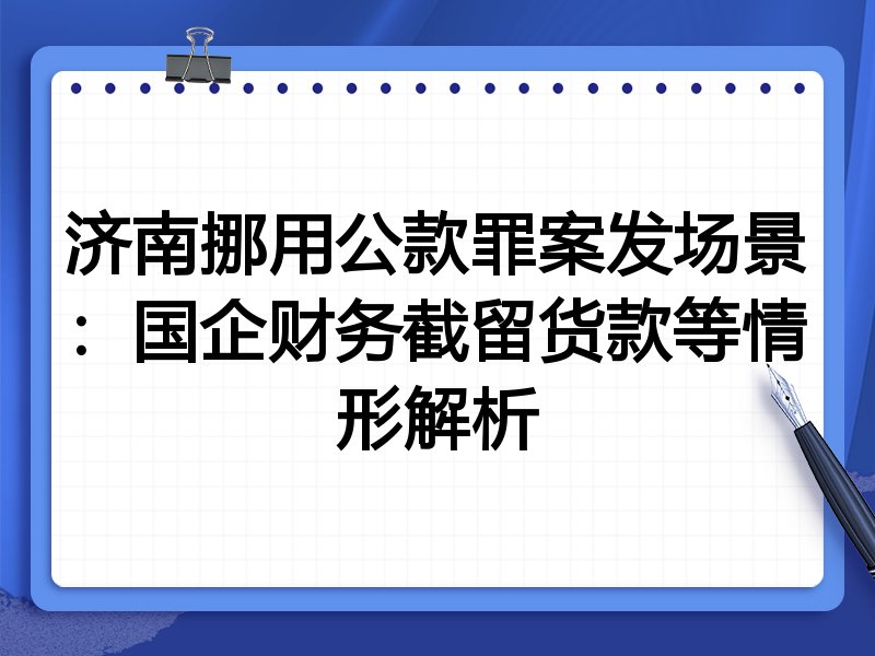 济南挪用公款罪案发场景：国企财务截留货款等情形解析