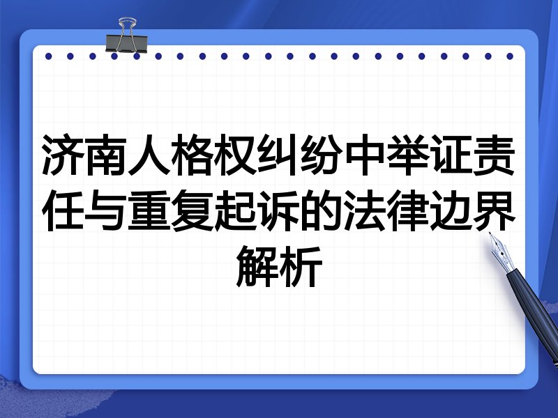济南人格权纠纷中举证责任与重复起诉的法律边界解析