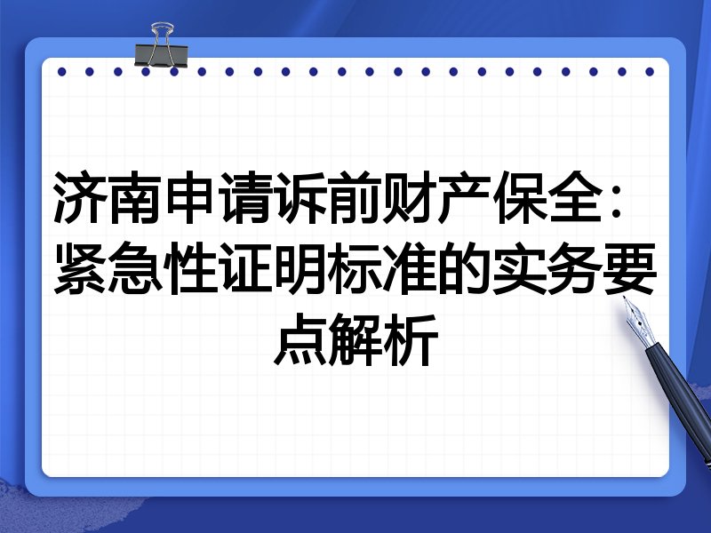 济南申请诉前财产保全：紧急性证明标准的实务要点解析