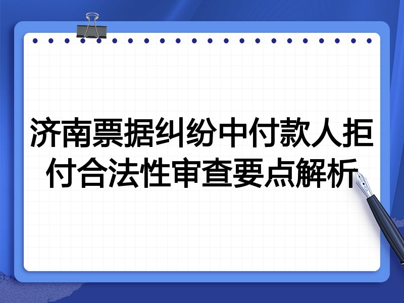 济南票据纠纷中付款人拒付合法性审查要点解析