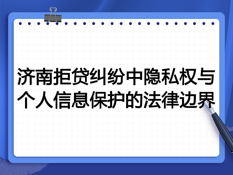 济南拒贷纠纷中隐私权与个人信息保护的法律边界