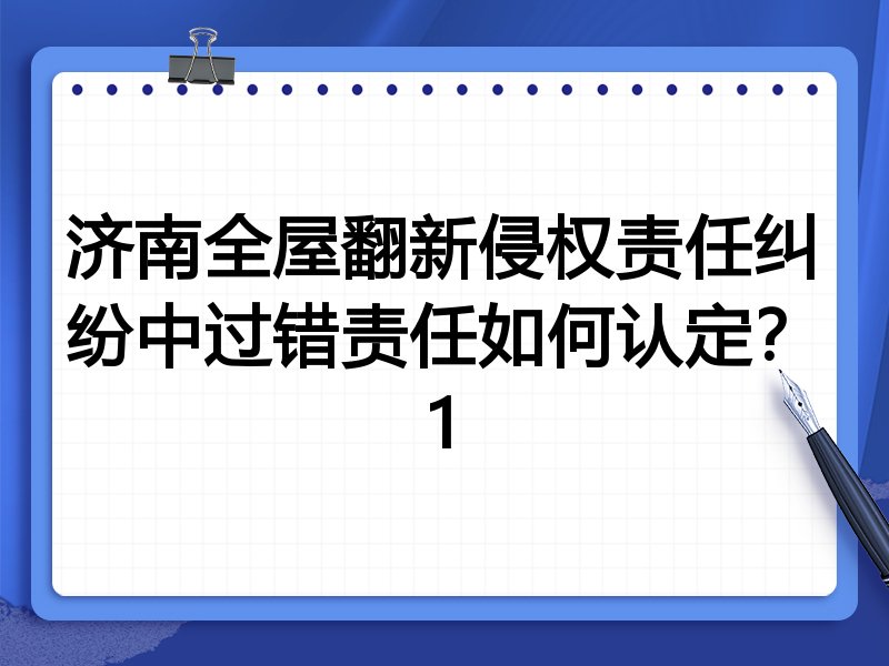 济南全屋翻新侵权责任纠纷中过错责任如何认定？1