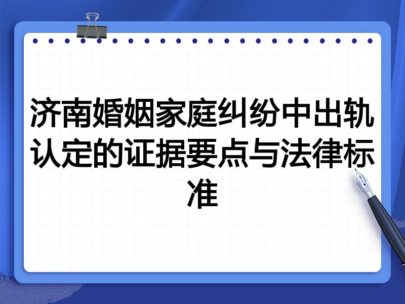 济南婚姻家庭纠纷中出轨认定的证据要点与法律标准
