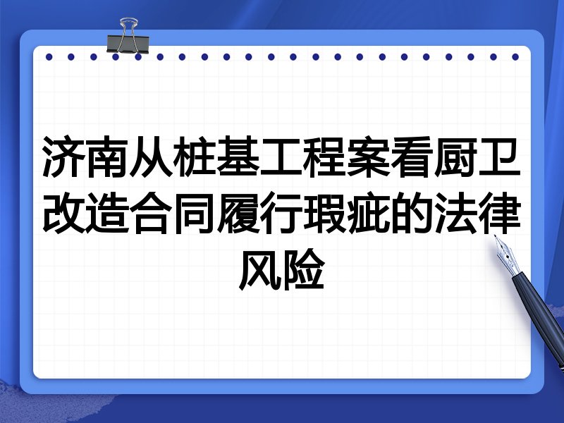 济南从桩基工程案看厨卫改造合同履行瑕疵的法律风险