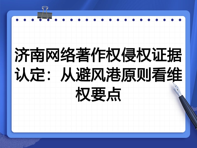 济南网络著作权侵权证据认定：从避风港原则看维权要点
