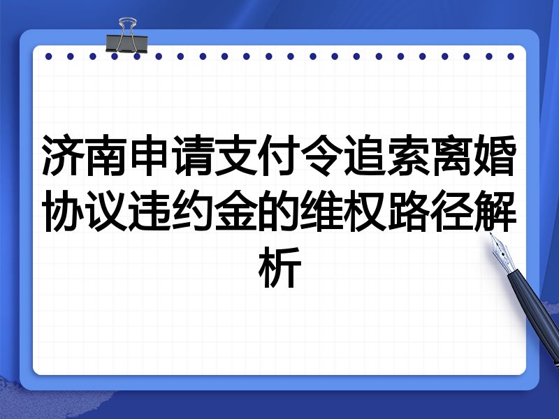 济南申请支付令追索离婚协议违约金的维权路径解析