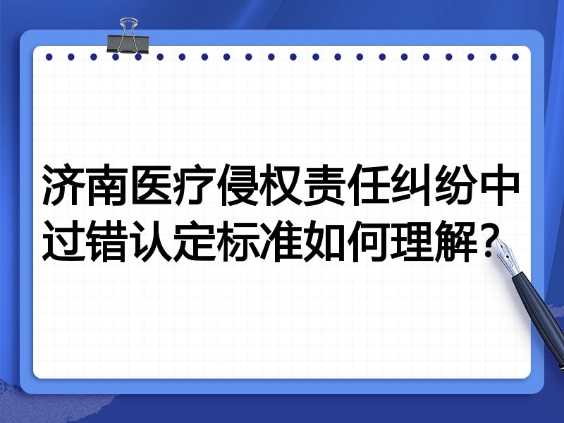 济南医疗侵权责任纠纷中过错认定标准如何理解？
