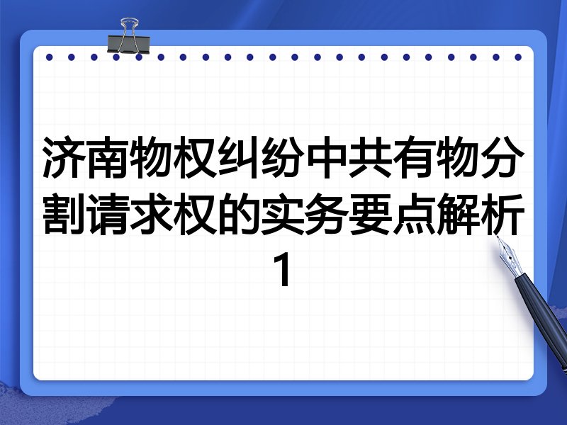 济南物权纠纷中共有物分割请求权的实务要点解析1