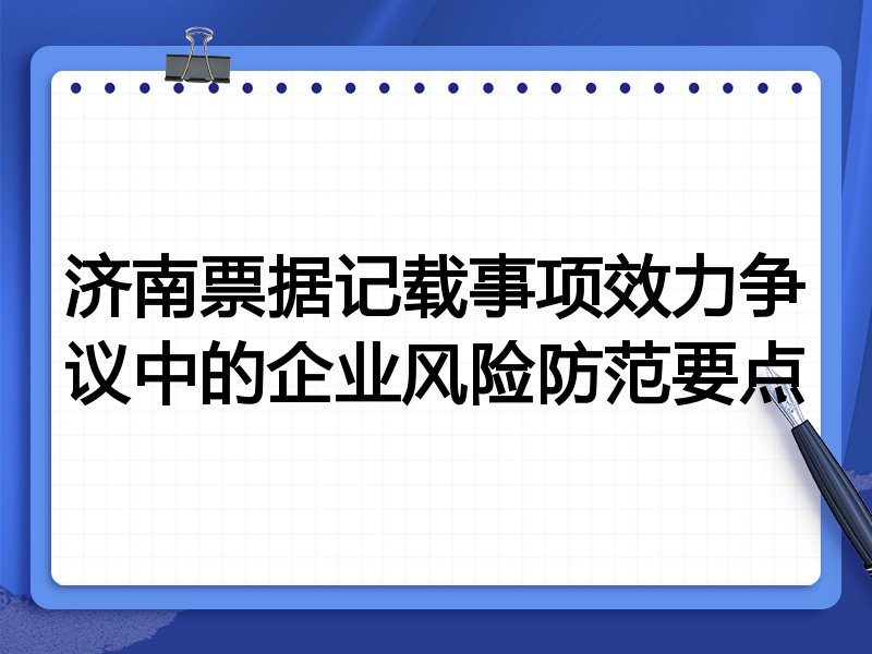 济南票据记载事项效力争议中的企业风险防范要点