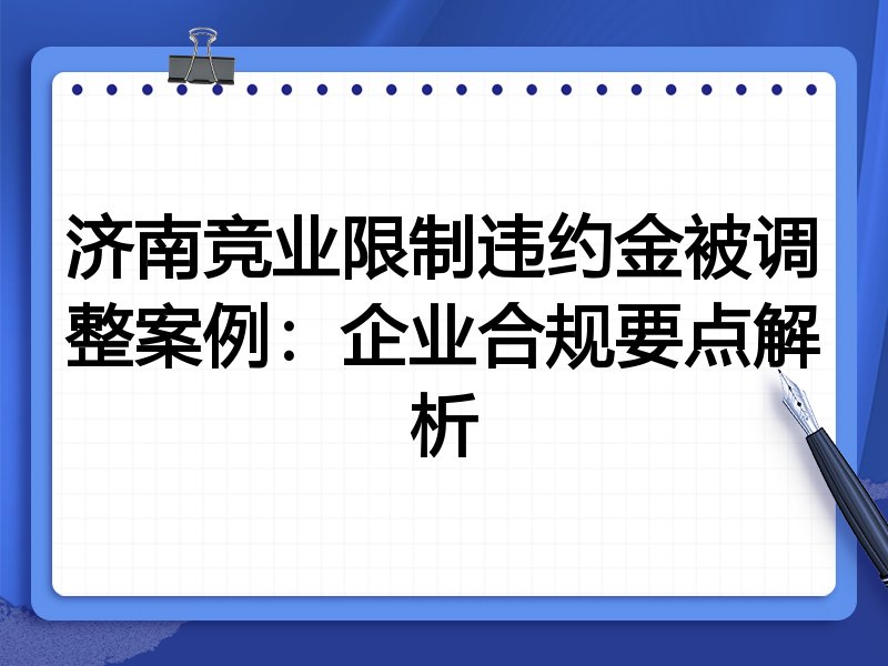 济南竞业限制违约金被调整案例：企业合规要点解析