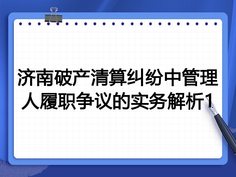 济南破产清算纠纷中管理人履职争议的实务解析1