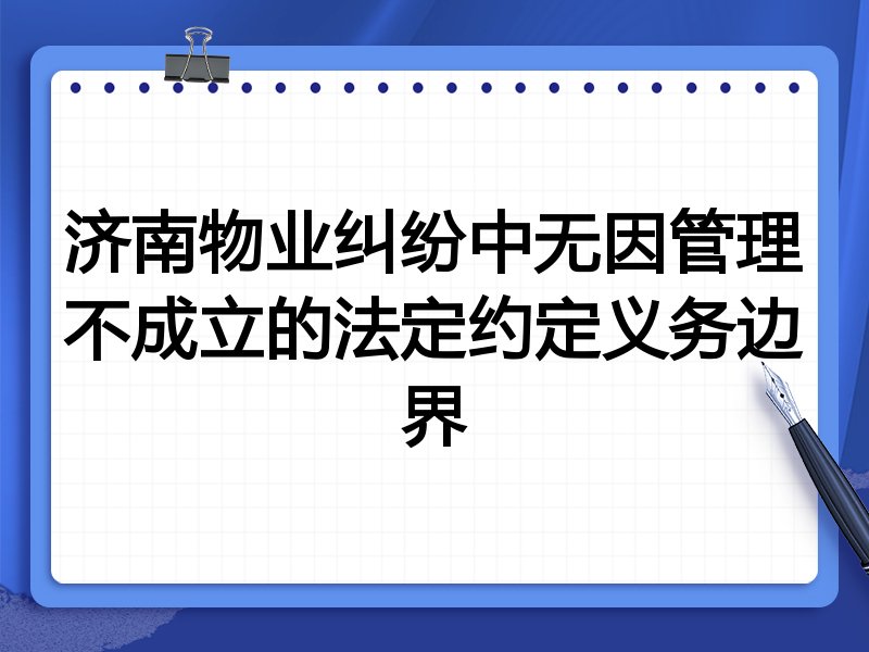 济南物业纠纷中无因管理不成立的法定约定义务边界