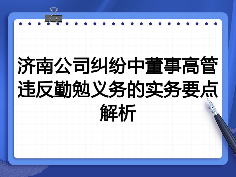济南公司纠纷中董事高管违反勤勉义务的实务要点解析