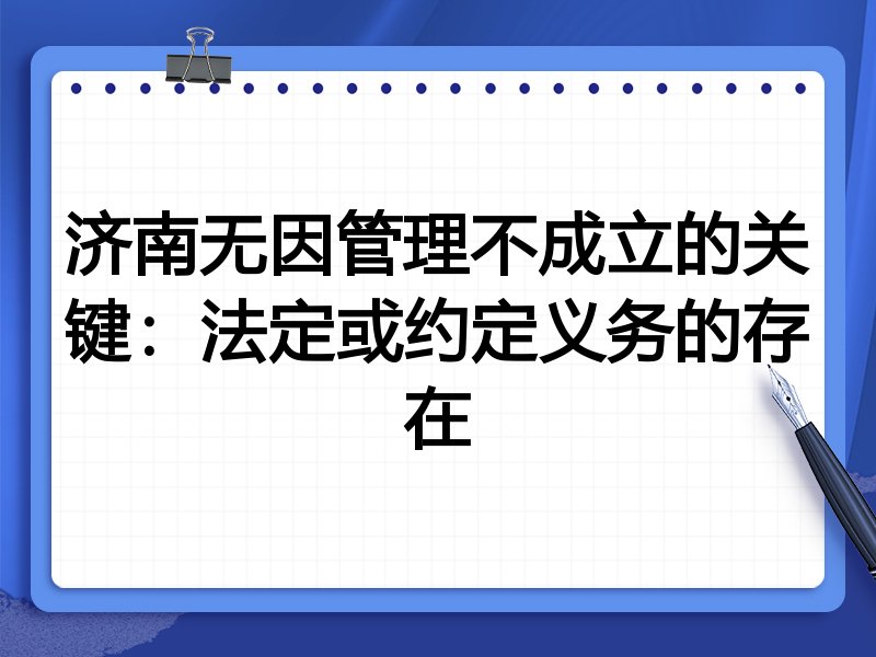 济南无因管理不成立的关键：法定或约定义务的存在